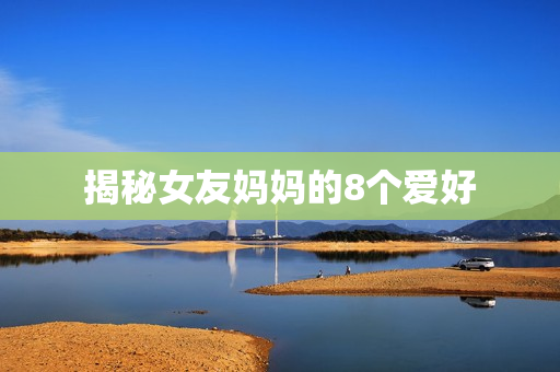 揭秘女友妈妈的8个爱好