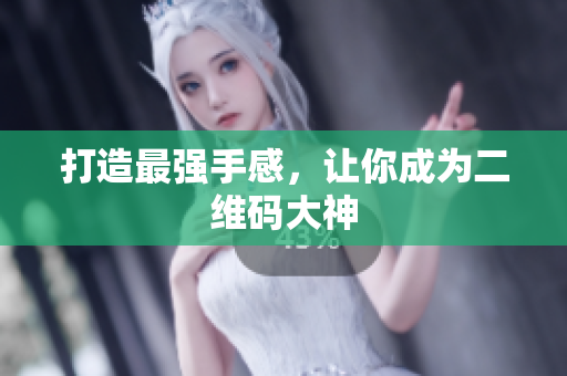 打造最强手感，让你成为二维码大神
