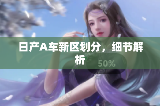 日产A车新区划分，细节解析