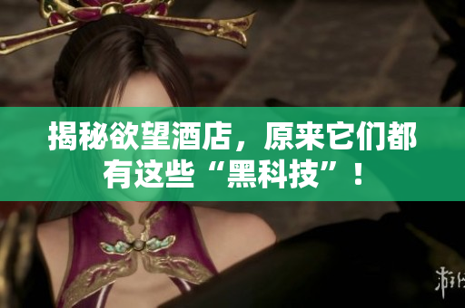 揭秘欲望酒店，原来它们都有这些“黑科技”！