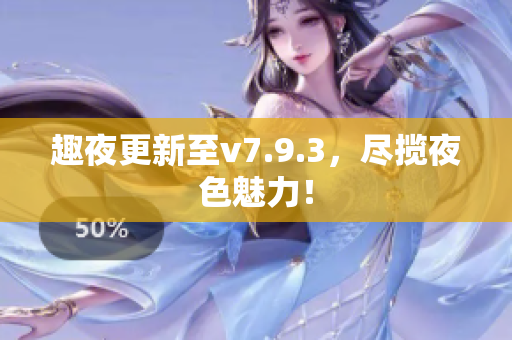 趣夜更新至v7.9.3，尽揽夜色魅力！