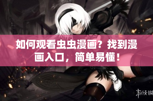 如何观看虫虫漫画？找到漫画入口，简单易懂！