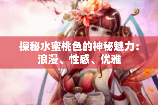 探秘水蜜桃色的神秘魅力：浪漫、性感、优雅
