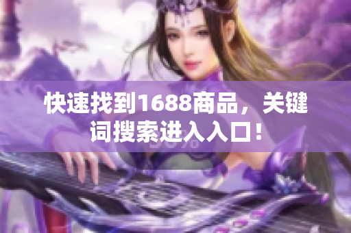快速找到1688商品，关键词搜索进入入口！