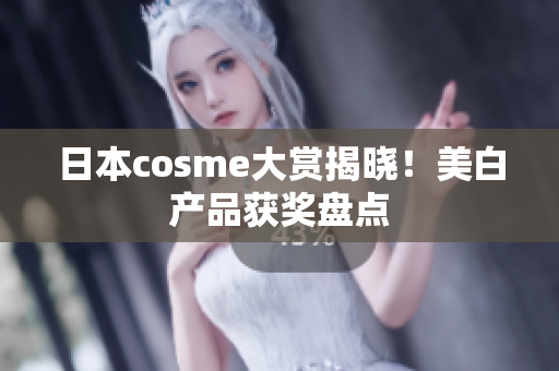 日本cosme大赏揭晓！美白产品获奖盘点