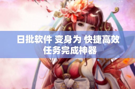 日批软件 变身为 快捷高效  任务完成神器