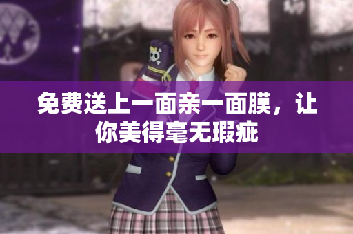 免费送上一面亲一面膜，让你美得毫无瑕疵