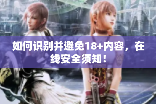 如何识别并避免18+内容，在线安全须知！