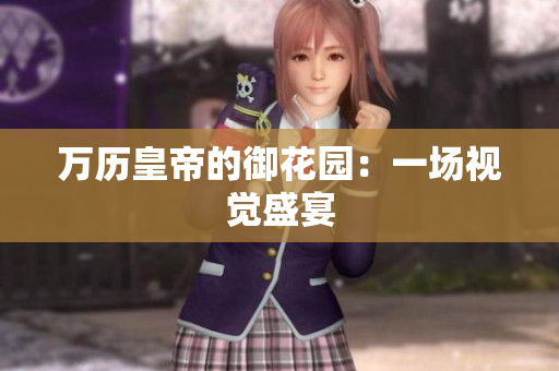万历皇帝的御花园：一场视觉盛宴