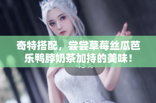 奇特搭配，尝尝草莓丝瓜芭乐鸭脖奶茶加持的美味！