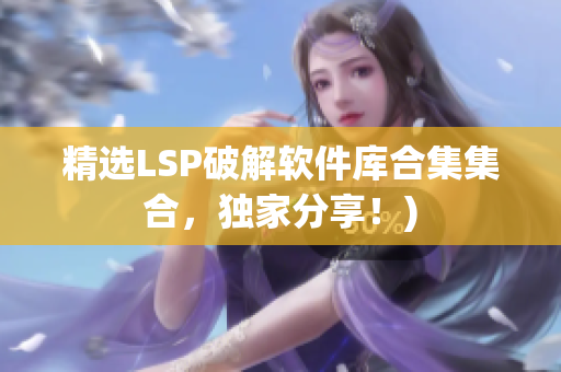 精选LSP破解软件库合集集合，独家分享！)