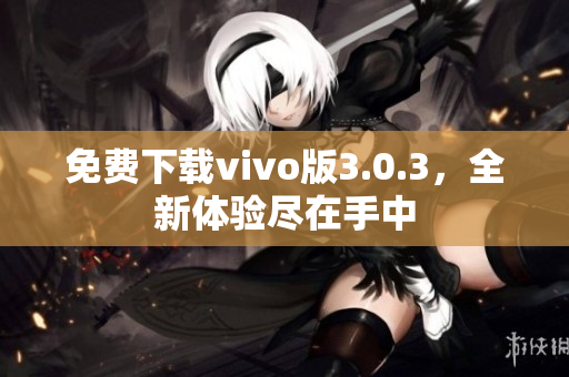 免费下载vivo版3.0.3，全新体验尽在手中