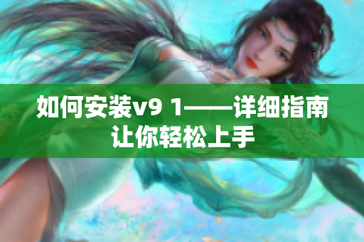 如何安装v9 1——详细指南让你轻松上手