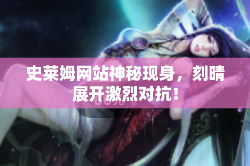 史莱姆网站神秘现身，刻晴展开激烈对抗！