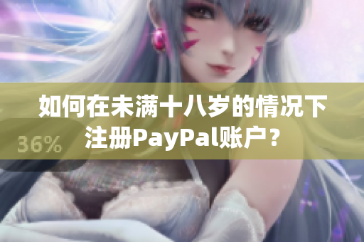 如何在未满十八岁的情况下注册PayPal账户？