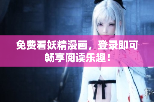 免费看妖精漫画，登录即可畅享阅读乐趣！