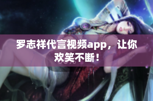 罗志祥代言视频app，让你欢笑不断！