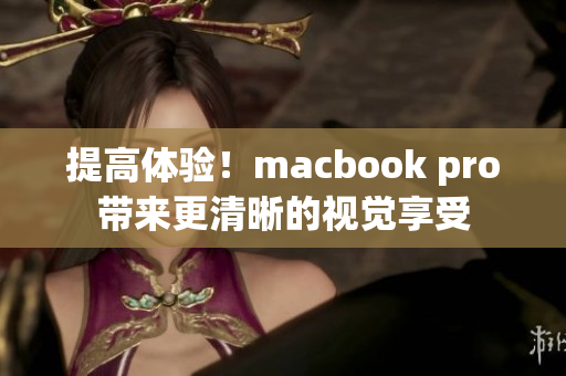 提高体验！macbook pro带来更清晰的视觉享受