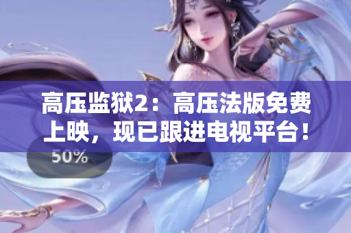 高压监狱2：高压法版免费上映，现已跟进电视平台！