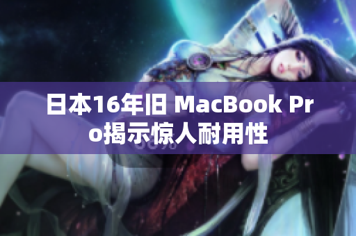 日本16年旧 MacBook Pro揭示惊人耐用性