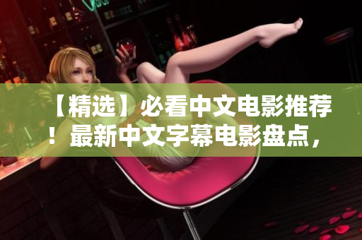 【精选】必看中文电影推荐！最新中文字幕电影盘点，含国语经典佳作！