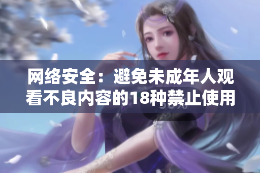 网络安全：避免未成年人观看不良内容的18种禁止使用的软件