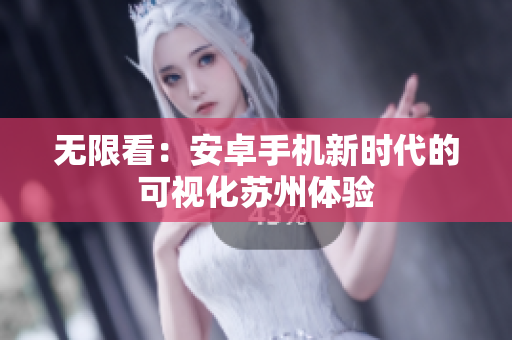 无限看：安卓手机新时代的可视化苏州体验
