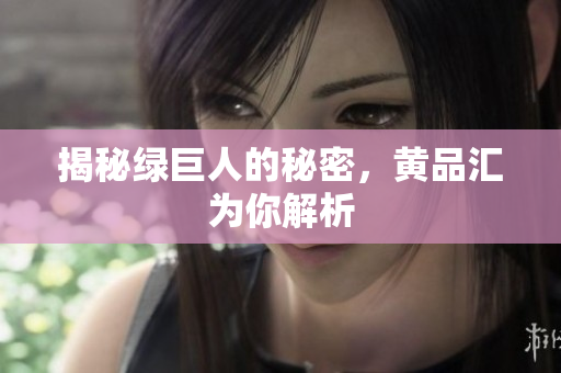 揭秘绿巨人的秘密，黄品汇为你解析
