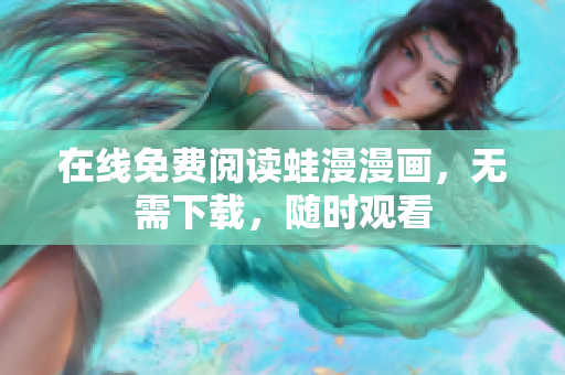 在线免费阅读蛙漫漫画，无需下载，随时观看