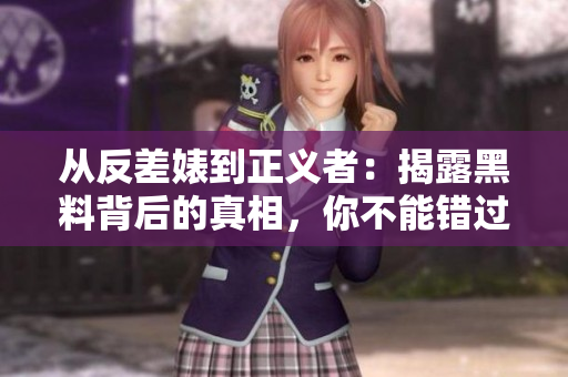 从反差婊到正义者：揭露黑料背后的真相，你不能错过这篇文章！