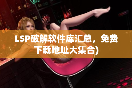 LSP破解软件库汇总，免费下载地址大集合)