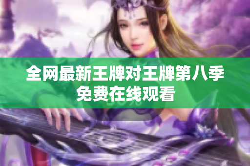 全网最新王牌对王牌第八季免费在线观看