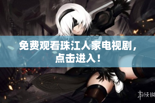 免费观看珠江人家电视剧，点击进入！
