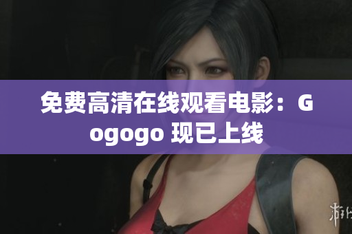 免费高清在线观看电影：Gogogo 现已上线