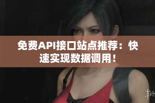 免费API接口站点推荐：快速实现数据调用！