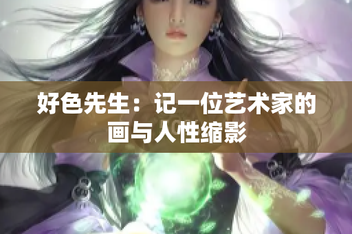 好色先生：记一位艺术家的画与人性缩影
