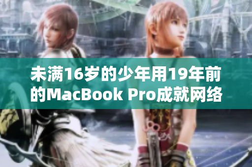 未满16岁的少年用19年前的MacBook Pro成就网络编辑梦想