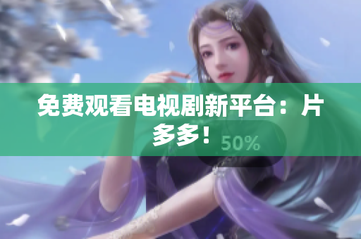 免费观看电视剧新平台：片多多！