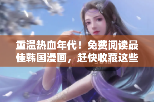 重温热血年代！免费阅读最佳韩国漫画，赶快收藏这些网址！