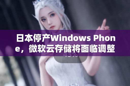 日本停产Windows Phone，微软云存储将面临调整