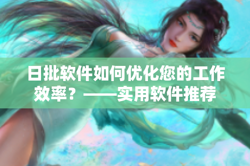 日批软件如何优化您的工作效率？——实用软件推荐