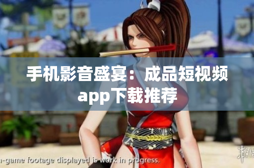 手机影音盛宴：成品短视频app下载推荐