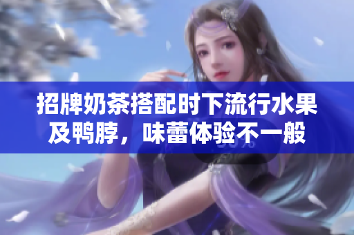 招牌奶茶搭配时下流行水果及鸭脖，味蕾体验不一般