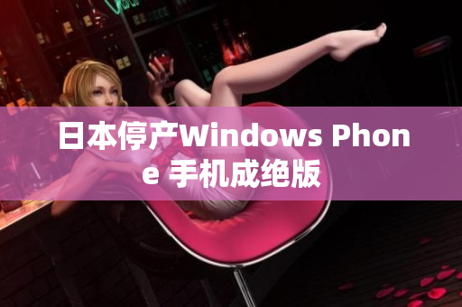 日本停产Windows Phone 手机成绝版
