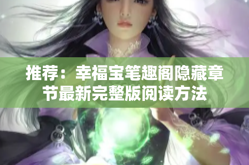 推荐：幸福宝笔趣阁隐藏章节最新完整版阅读方法