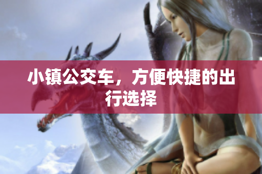 小镇公交车，方便快捷的出行选择