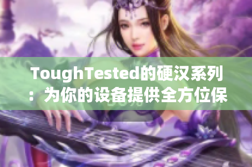 ToughTested的硬汉系列：为你的设备提供全方位保护