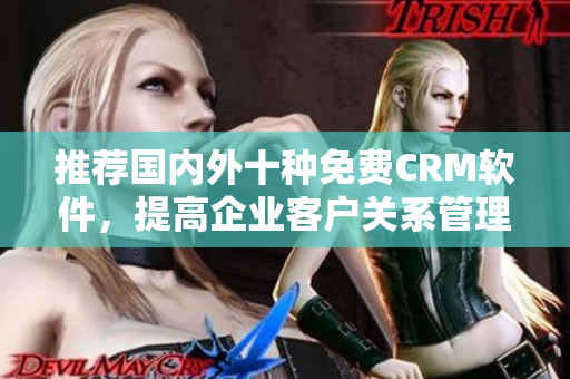 推荐国内外十种免费CRM软件，提高企业客户关系管理！