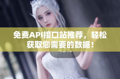 免费API接口站推荐，轻松获取您需要的数据！