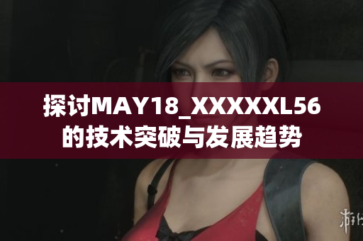 探讨MAY18_XXXXXL56的技术突破与发展趋势